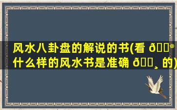 风水八卦盘的解说的书(看 💮 什么样的风水书是准确 🕸 的)